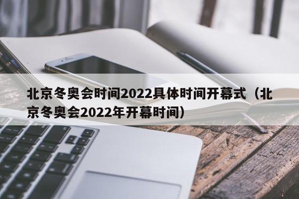 北京冬奥会时间2022具体时间开幕式（北京冬奥会2022年开幕时间）-第1张图片-城南游