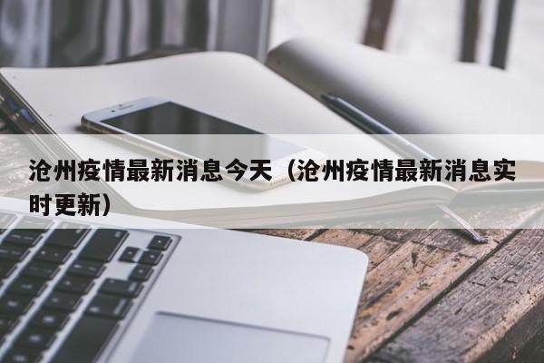 沧州疫情最新消息今天（沧州疫情最新消息实时更新）-第1张图片-城南游