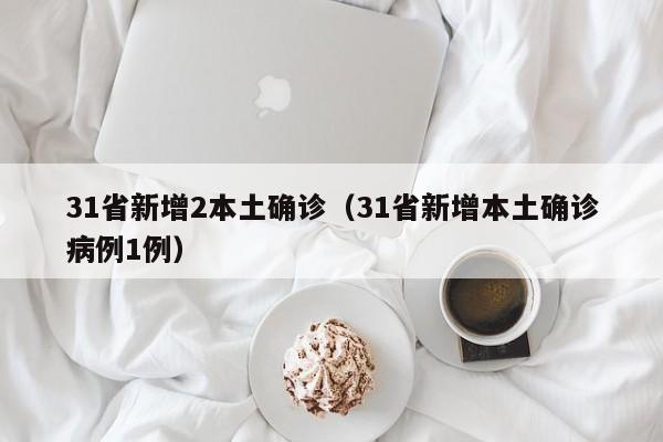 31省新增2本土确诊（31省新增本土确诊病例1例）-第1张图片-城南游