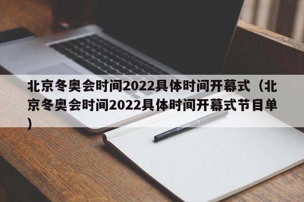 北京冬奥会时间2022具体时间开幕式（北京冬奥会时间2022具体时间开幕式节目单）-第1张图片-城南游