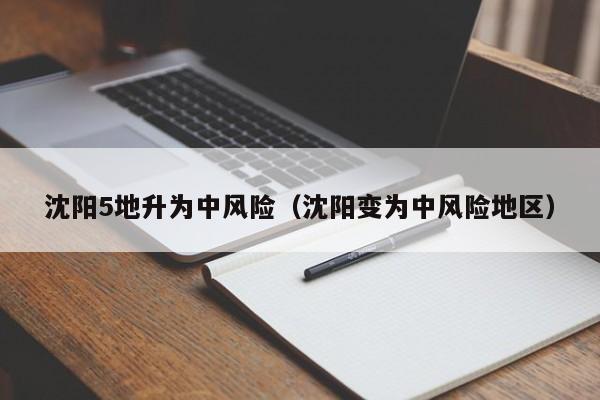 沈阳5地升为中风险（沈阳变为中风险地区）-第1张图片-城南游