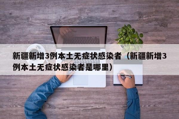 新疆新增3例本土无症状感染者（新疆新增3例本土无症状感染者是哪里）-第1张图片-城南游