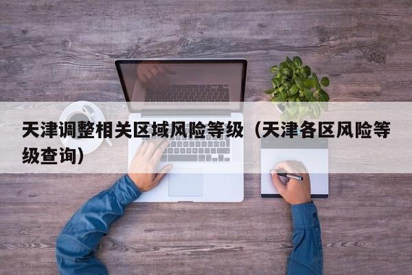 天津调整相关区域风险等级（天津各区风险等级查询）-第1张图片-城南游