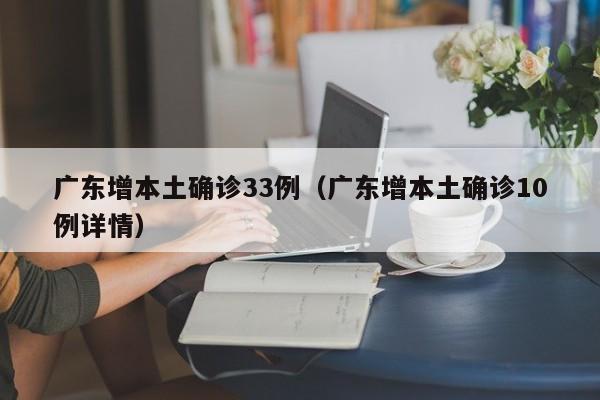 广东增本土确诊33例（广东增本土确诊10例详情）-第1张图片-城南游