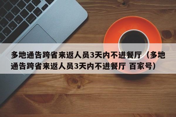 多地通告跨省来返人员3天内不进餐厅（多地通告跨省来返人员3天内不进餐厅 百家号）-第1张图片-城南游