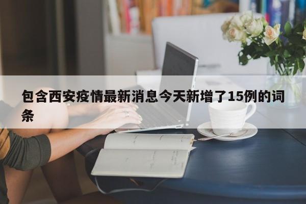 包含西安疫情最新消息今天新增了15例的词条-第1张图片-城南游