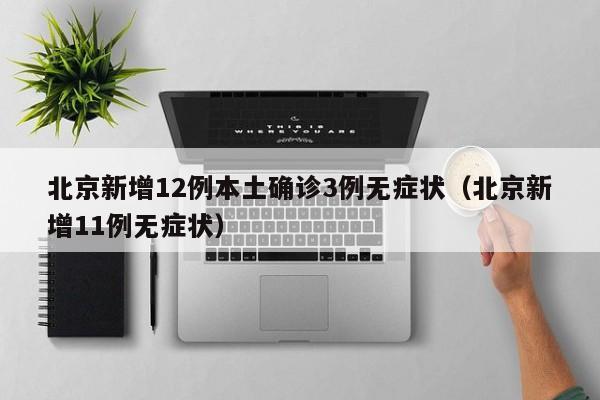 北京新增12例本土确诊3例无症状（北京新增11例无症状）-第1张图片-城南游