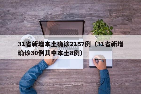 31省新增本土确诊2157例（31省新增确诊30例其中本土8例）-第1张图片-城南游