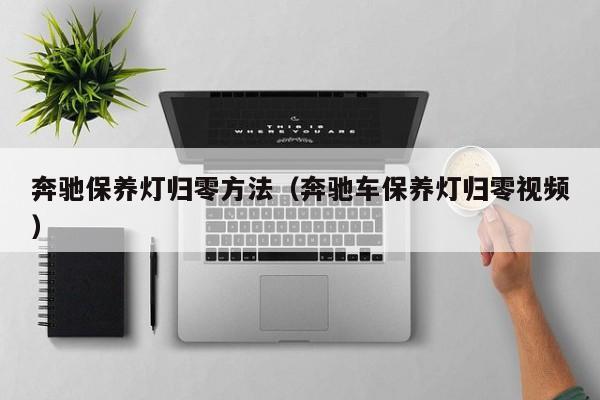 奔驰保养灯归零方法（奔驰车保养灯归零视频）-第1张图片-城南游