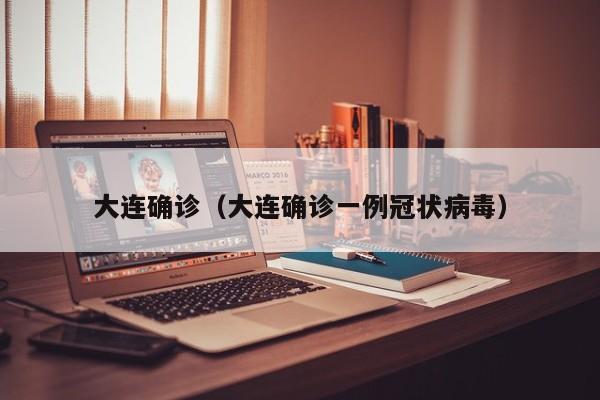 大连确诊（大连确诊一例冠状病毒）-第1张图片-城南游