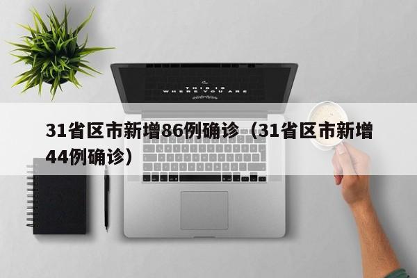 31省区市新增86例确诊（31省区市新增44例确诊）-第1张图片-城南游