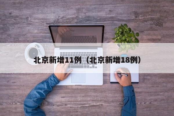 北京新增11例（北京新增18例）-第1张图片-城南游