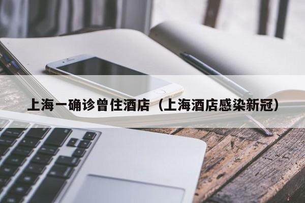 上海一确诊曾住酒店（上海酒店感染新冠）-第1张图片-城南游