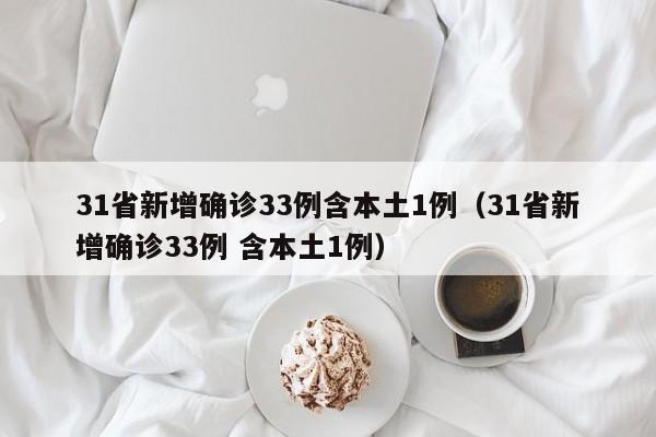 31省新增确诊33例含本土1例（31省新增确诊33例 含本土1例）-第1张图片-城南游