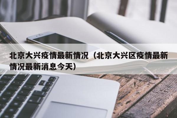 北京大兴疫情最新情况（北京大兴区疫情最新情况最新消息今天）-第1张图片-城南游
