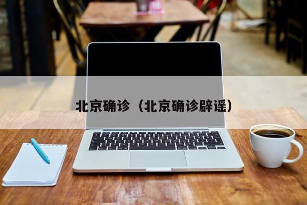 北京确诊（北京确诊辟谣）-第1张图片-城南游