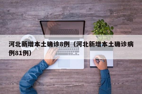 河北新增本土确诊8例（河北新增本土确诊病例81例）-第1张图片-城南游
