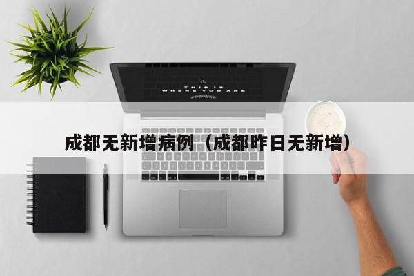 成都无新增病例（成都昨日无新增）-第1张图片-城南游