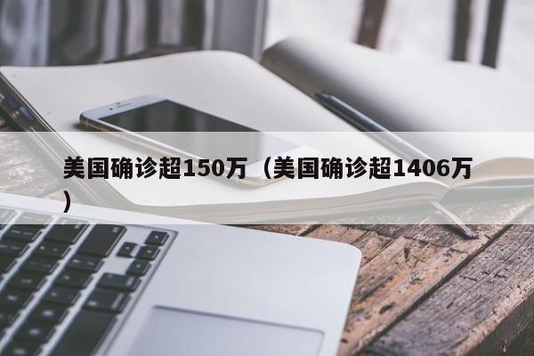 美国确诊超150万（美国确诊超1406万）-第1张图片-城南游