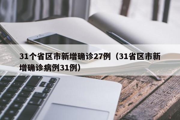 31个省区市新增确诊27例（31省区市新增确诊病例31例）-第1张图片-城南游