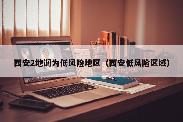 西安2地调为低风险地区（西安低风险区域）-第1张图片-城南游