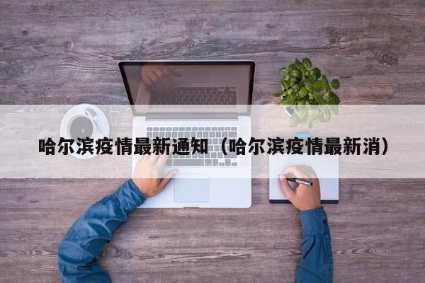 哈尔滨疫情最新通知（哈尔滨疫情最新消）-第1张图片-城南游