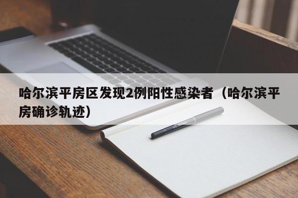 哈尔滨平房区发现2例阳性感染者（哈尔滨平房确诊轨迹）-第1张图片-城南游