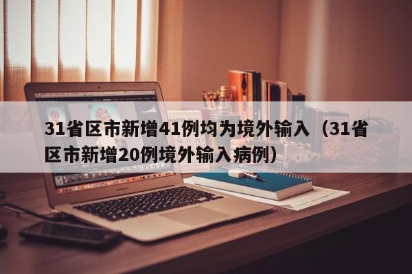 31省区市新增41例均为境外输入（31省区市新增20例境外输入病例）-第1张图片-城南游