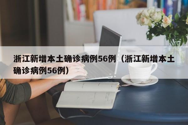 浙江新增本土确诊病例56例（浙江新增本土确诊病例56例）-第1张图片-城南游