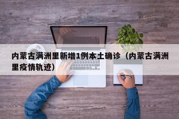 内蒙古满洲里新增1例本土确诊（内蒙古满洲里疫情轨迹）-第1张图片-城南游