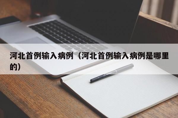 河北首例输入病例（河北首例输入病例是哪里的）-第1张图片-城南游