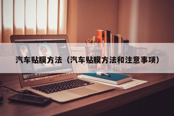 汽车贴膜方法（汽车贴膜方法和注意事项）-第1张图片-城南游