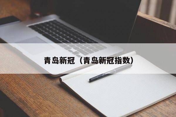 青岛新冠（青岛新冠指数）-第1张图片-城南游
