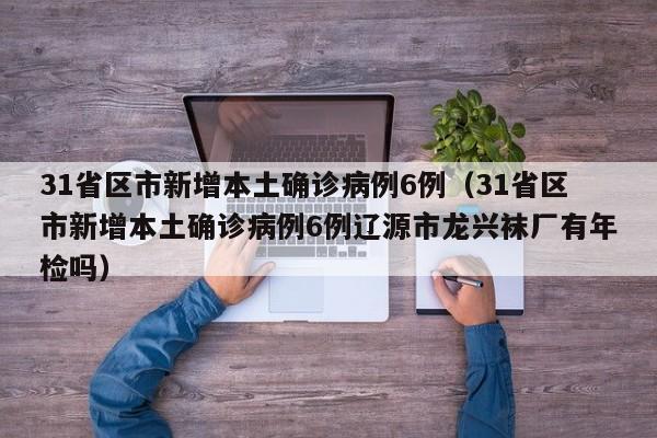31省区市新增本土确诊病例6例（31省区市新增本土确诊病例6例辽源市龙兴袜厂有年检吗）-第1张图片-城南游