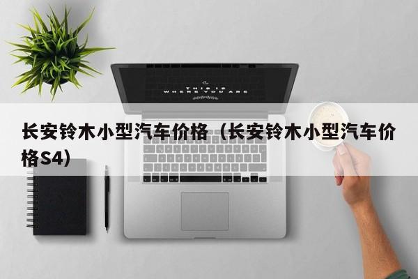 长安铃木小型汽车价格（长安铃木小型汽车价格S4）-第1张图片-城南游