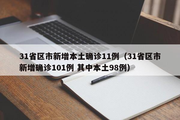 31省区市新增本土确诊11例（31省区市新增确诊101例 其中本土98例）-第1张图片-城南游