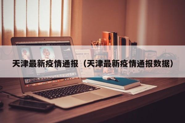 天津最新疫情通报（天津最新疫情通报数据）-第1张图片-城南游