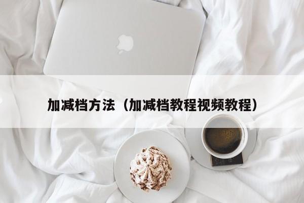 加减档方法（加减档教程视频教程）-第1张图片-城南游