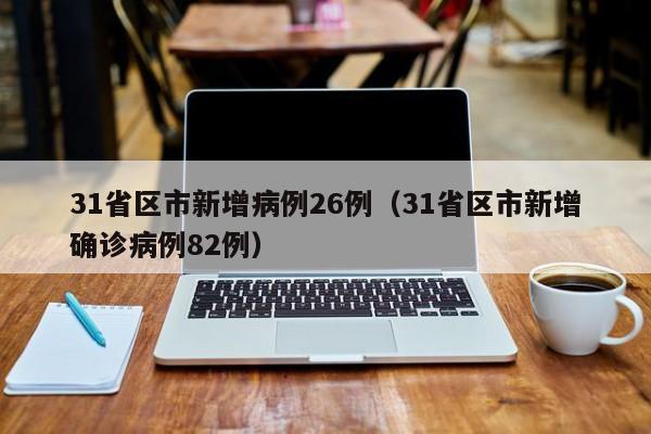 31省区市新增病例26例（31省区市新增确诊病例82例）-第1张图片-城南游