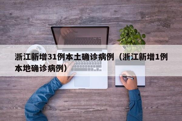 浙江新增31例本土确诊病例（浙江新增1例本地确诊病例）-第1张图片-城南游