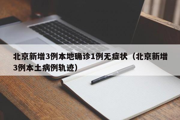 北京新增3例本地确诊1例无症状（北京新增3例本土病例轨迹）-第1张图片-城南游