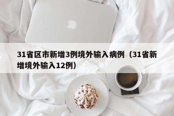 31省区市新增3例境外输入病例（31省新增境外输入12例）-第1张图片-城南游