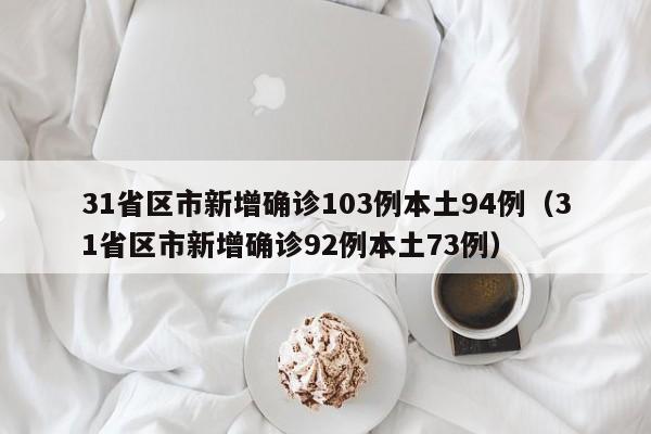 31省区市新增确诊103例本土94例（31省区市新增确诊92例本土73例）-第1张图片-城南游