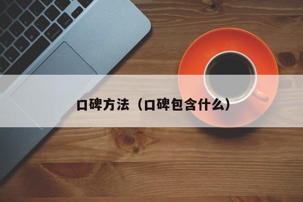 口碑方法（口碑包含什么）-第1张图片-城南游