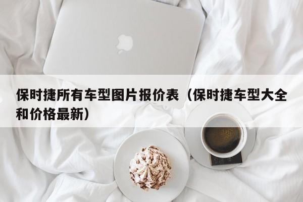 保时捷所有车型图片报价表（保时捷车型大全和价格最新）-第1张图片-城南游