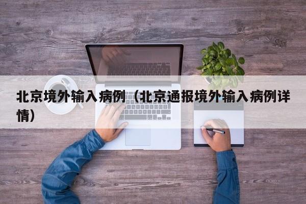 北京境外输入病例（北京通报境外输入病例详情）-第1张图片-城南游