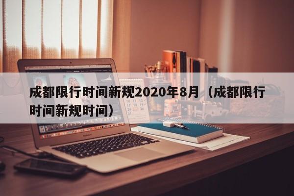 成都限行时间新规2020年8月（成都限行时间新规时间）-第1张图片-城南游
