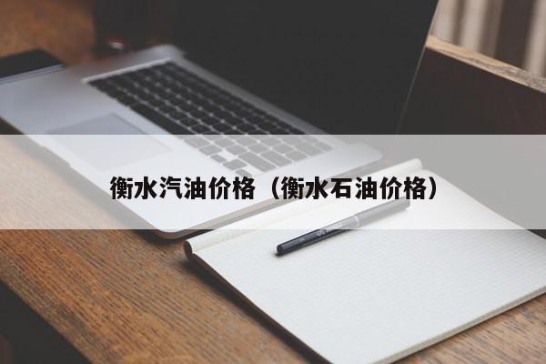 衡水汽油价格（衡水石油价格）-第1张图片-城南游