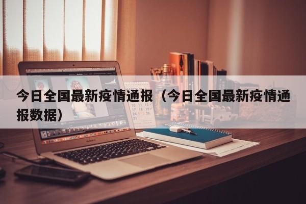 今日全国最新疫情通报（今日全国最新疫情通报数据）-第1张图片-城南游