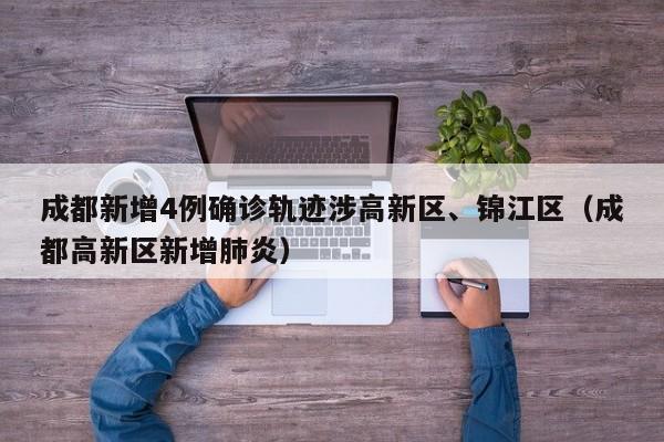成都新增4例确诊轨迹涉高新区、锦江区（成都高新区新增肺炎）-第1张图片-城南游